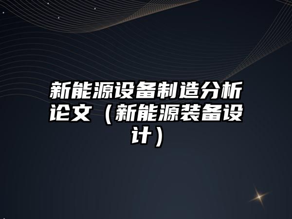 新能源設備制造分析論文（新能源裝備設計）