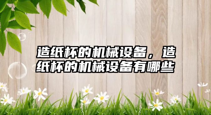 造紙杯的機械設備，造紙杯的機械設備有哪些