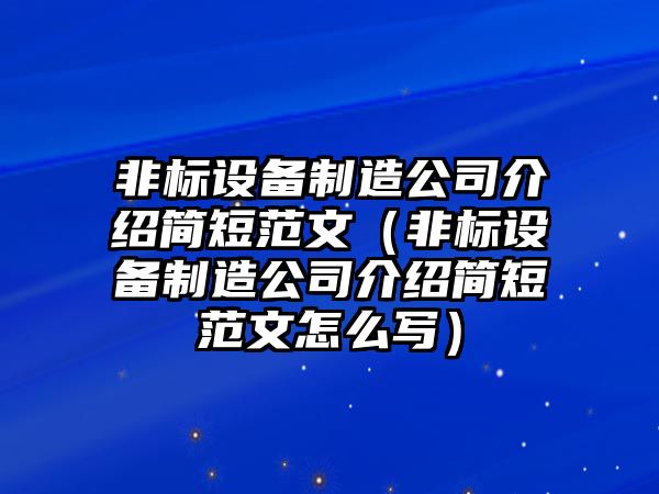 非標設備制造公司介紹簡(jiǎn)短范文（非標設備制造公司介紹簡(jiǎn)短范文怎么寫(xiě)）