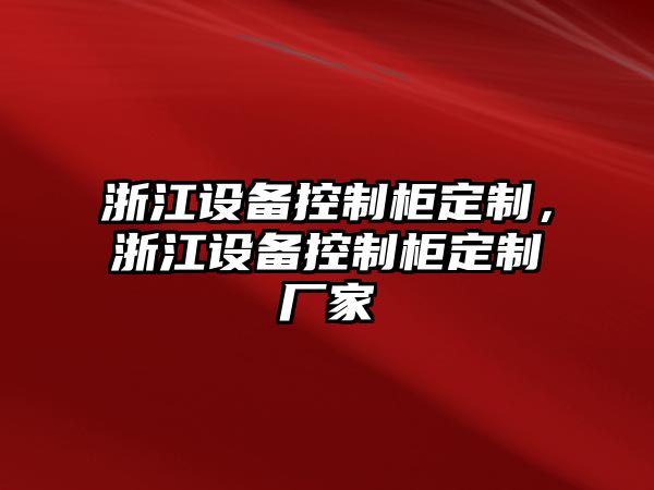 浙江設備控制柜定制，浙江設備控制柜定制廠(chǎng)家