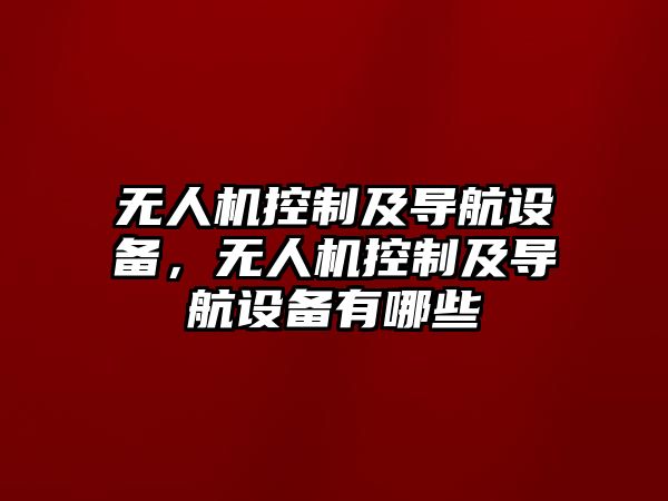 無(wú)人機控制及導航設備，無(wú)人機控制及導航設備有哪些