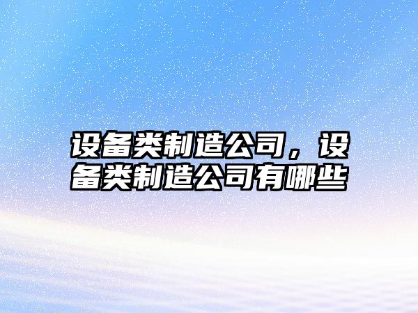 設備類(lèi)制造公司，設備類(lèi)制造公司有哪些