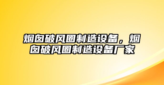 煙囪破風(fēng)圈制造設備，煙囪破風(fēng)圈制造設備廠(chǎng)家