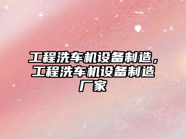 工程洗車(chē)機設備制造，工程洗車(chē)機設備制造廠(chǎng)家