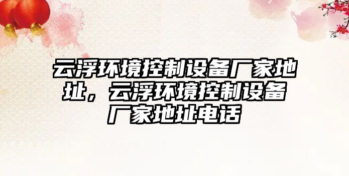 云浮環(huán)境控制設備廠(chǎng)家地址，云浮環(huán)境控制設備廠(chǎng)家地址電話(huà)