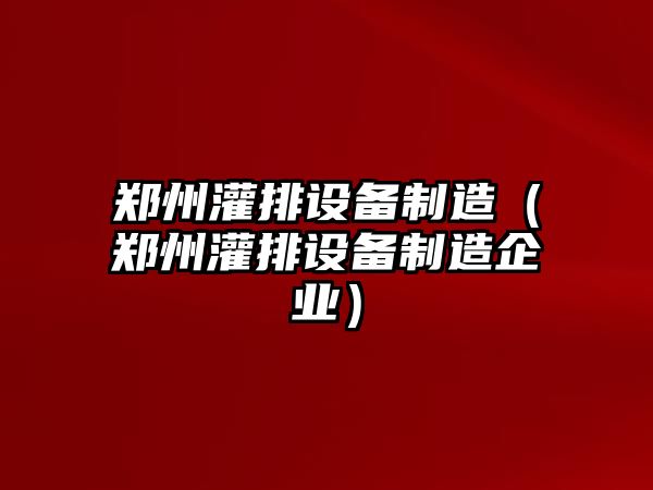 鄭州灌排設備制造（鄭州灌排設備制造企業(yè)）