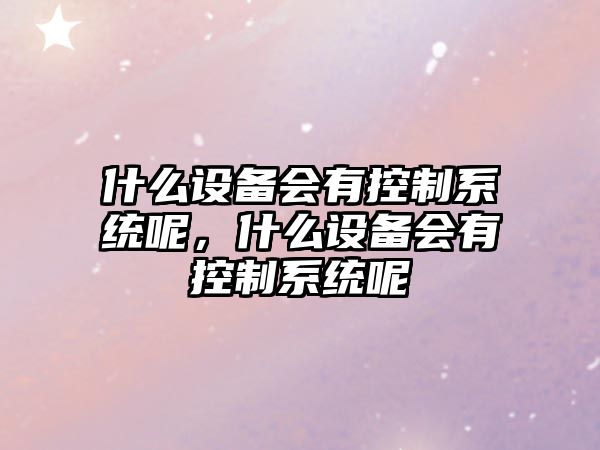 什么設備會(huì )有控制系統呢，什么設備會(huì )有控制系統呢