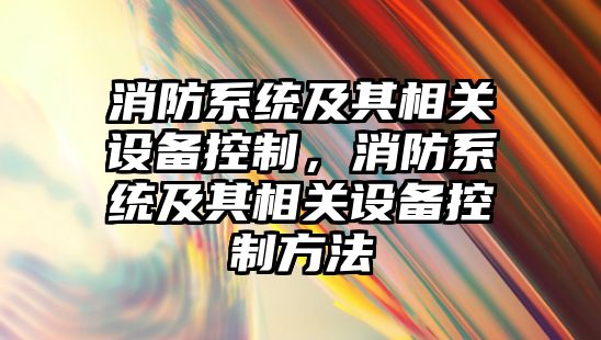 消防系統及其相關(guān)設備控制，消防系統及其相關(guān)設備控制方法