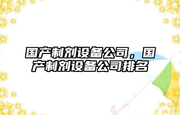 國產(chǎn)制劑設備公司，國產(chǎn)制劑設備公司排名