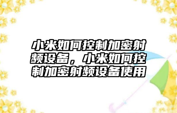 小米如何控制加密射頻設備，小米如何控制加密射頻設備使用