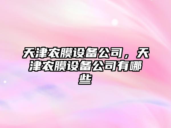 天津農膜設備公司，天津農膜設備公司有哪些