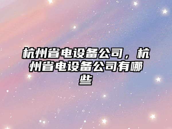 杭州省電設備公司，杭州省電設備公司有哪些