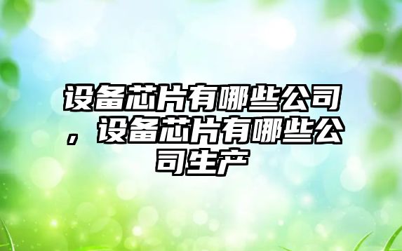 設備芯片有哪些公司，設備芯片有哪些公司生產(chǎn)