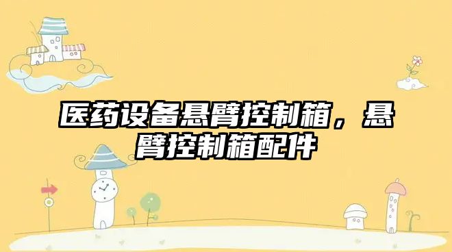 醫藥設備懸臂控制箱，懸臂控制箱配件
