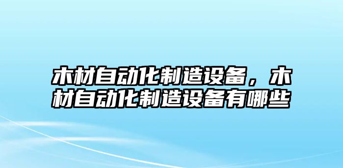 木材自動(dòng)化制造設備，木材自動(dòng)化制造設備有哪些