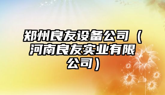 鄭州良友設備公司（河南良友實(shí)業(yè)有限公司）