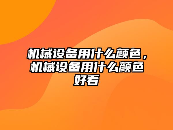 機械設備用什么顏色，機械設備用什么顏色好看
