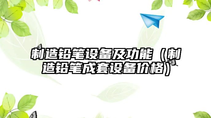 制造鉛筆設備及功能（制造鉛筆成套設備價(jià)格）