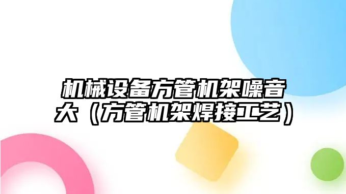 機械設備方管機架噪音大（方管機架焊接工藝）