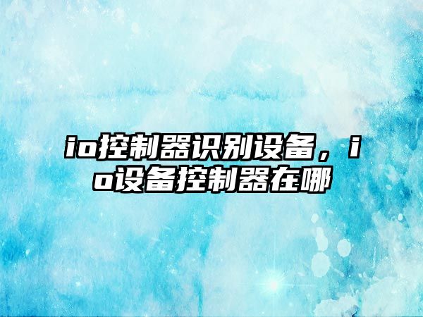 io控制器識別設備，io設備控制器在哪