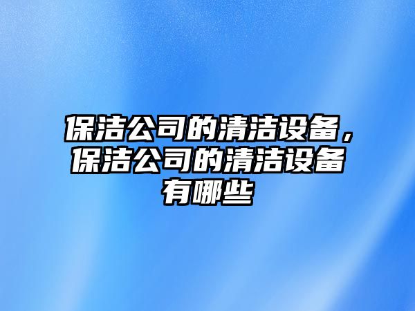 保潔公司的清潔設備，保潔公司的清潔設備有哪些
