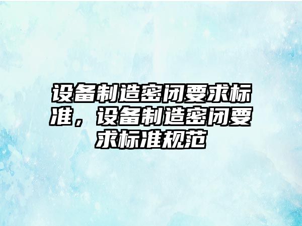 設備制造密閉要求標準，設備制造密閉要求標準規范