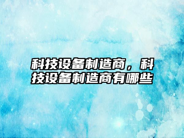 科技設備制造商，科技設備制造商有哪些