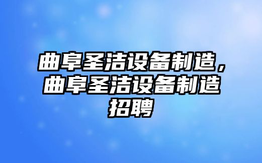 曲阜圣潔設備制造，曲阜圣潔設備制造招聘