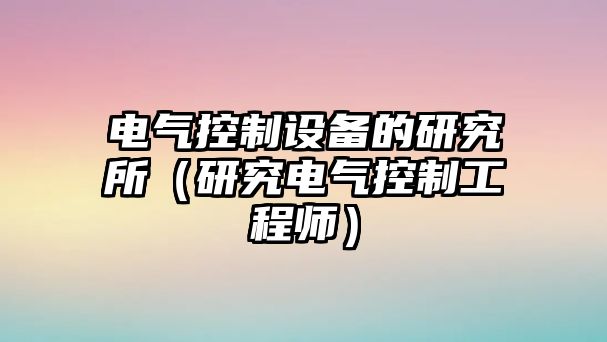 電氣控制設備的研究所（研究電氣控制工程師）