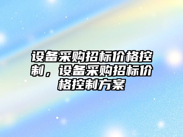 設備采購招標價(jià)格控制，設備采購招標價(jià)格控制方案