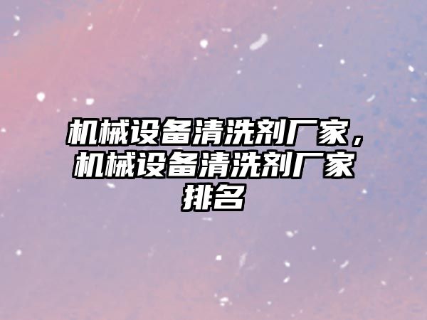 機械設備清洗劑廠(chǎng)家，機械設備清洗劑廠(chǎng)家排名