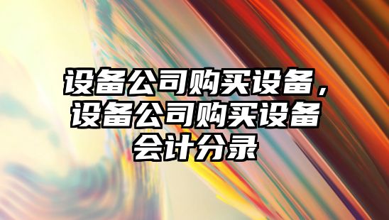 設備公司購買(mǎi)設備，設備公司購買(mǎi)設備會(huì )計分錄