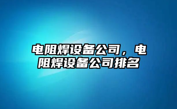 電阻焊設備公司，電阻焊設備公司排名