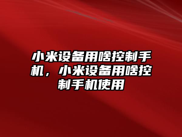 小米設備用啥控制手機，小米設備用啥控制手機使用