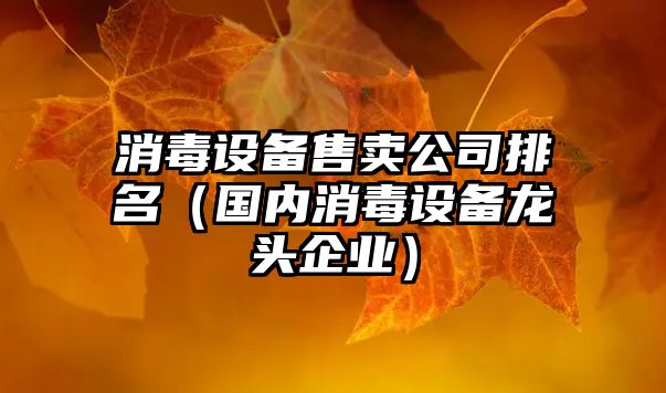 消毒設備售賣(mài)公司排名（國內消毒設備龍頭企業(yè)）