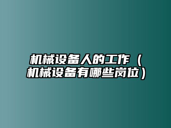機械設備人的工作（機械設備有哪些崗位）