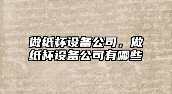 做紙杯設備公司，做紙杯設備公司有哪些