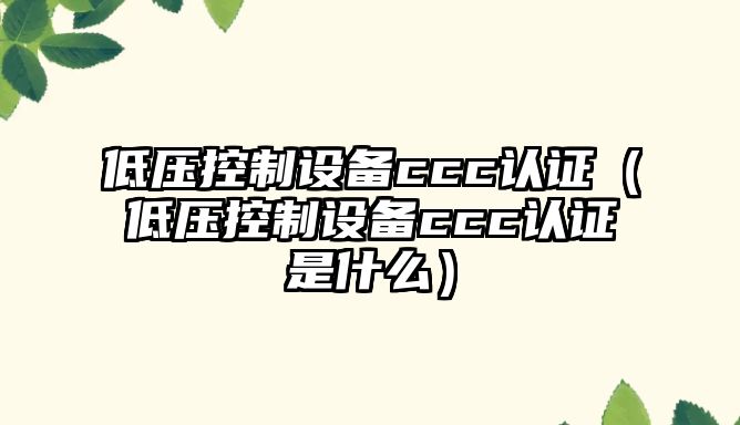 低壓控制設備ccc認證（低壓控制設備ccc認證是什么）