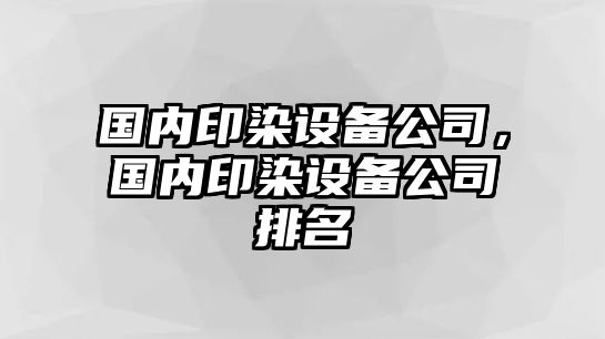 國內印染設備公司，國內印染設備公司排名