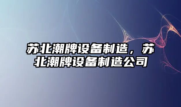 蘇北潮牌設備制造，蘇北潮牌設備制造公司
