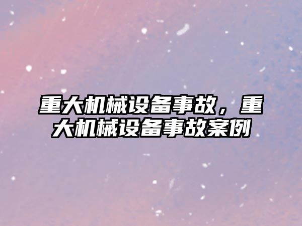 重大機械設備事故，重大機械設備事故案例