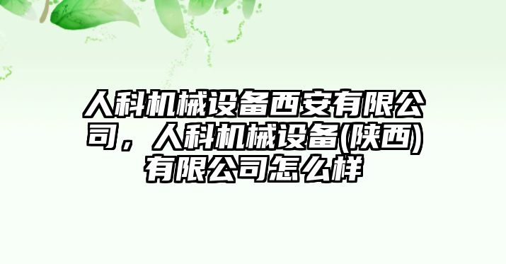 人科機械設備西安有限公司，人科機械設備(陜西)有限公司怎么樣