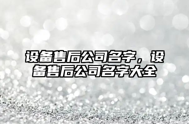 設備售后公司名字，設備售后公司名字大全