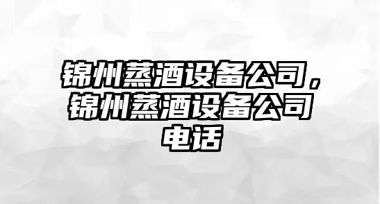 錦州蒸酒設備公司，錦州蒸酒設備公司電話(huà)