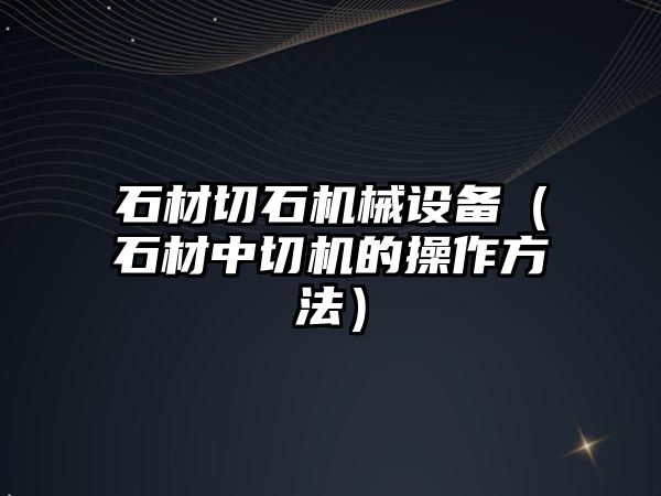 石材切石機械設備（石材中切機的操作方法）