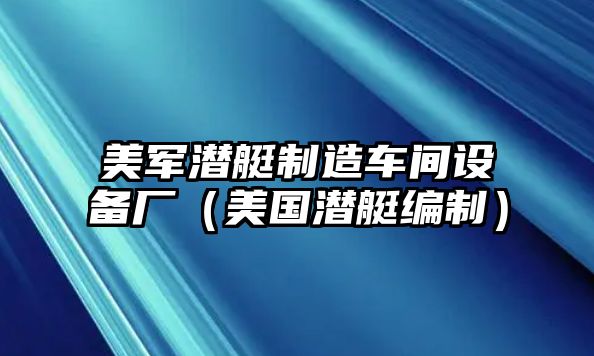 美軍潛艇制造車(chē)間設備廠(chǎng)（美國潛艇編制）