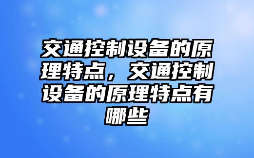 交通控制設備的原理特點(diǎn)，交通控制設備的原理特點(diǎn)有哪些