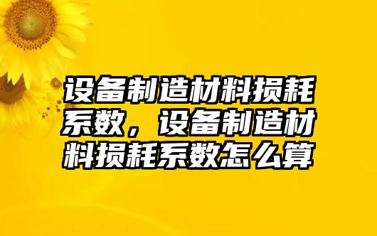 設備制造材料損耗系數，設備制造材料損耗系數怎么算