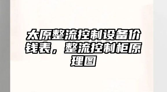 太原整流控制設備價(jià)錢(qián)表，整流控制柜原理圖