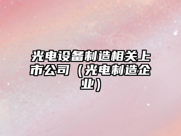 光電設備制造相關(guān)上市公司（光電制造企業(yè)）